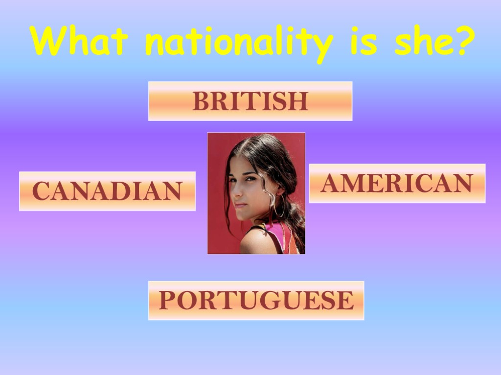 What nationality is she? BRITISH PORTUGUESE CANADIAN AMERICAN